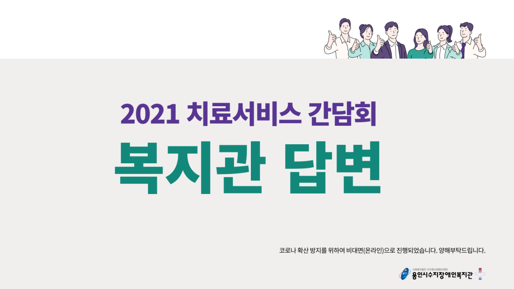 2021 치료서비스 간담회 복지관 답변 코로나 확산 방지를 위하여 비대면(온라인)으로 진행되었습니다. 양해부탁드립니다. 사회복지법인 지구촌사회복지재단 용인시수지장애인복지관