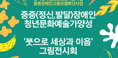 [직업지원]중증장애인고용모델확산사업-중증(정신,발달)장애인 청년문화예술가양성사업 '붓으로세상과이음' 그림전시…