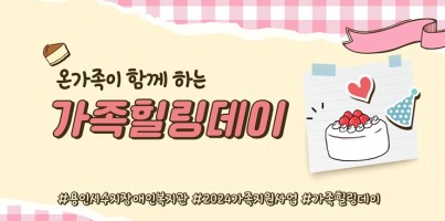 [통합맞춤지원팀] 온가족이 함께하는 가족힐링데이