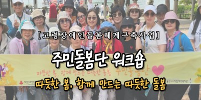 [사회참여지원팀] 고령장애인돌봄체계구축사업 주민돌봄단 워크숍