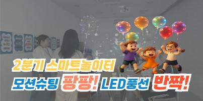 [기획지원팀] 2분기 스마트 놀이터 '모션슈팅 팡팡 LED풍선 반짝'