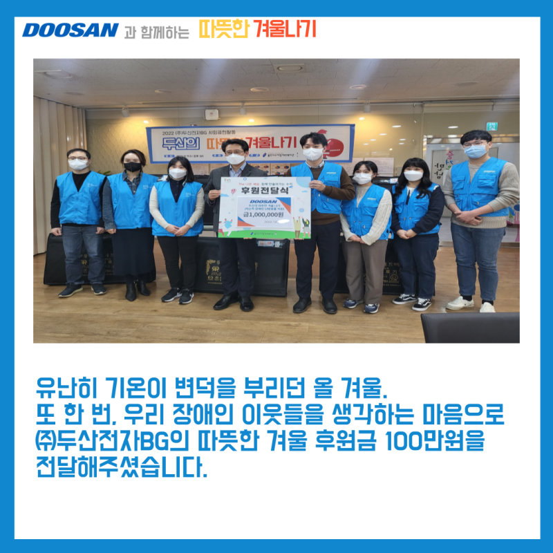 유난히 기온이 변덕을 부리던 올 겨울. 또 한 번, 우리 장애인 이웃들을 생각하는 마음으로 (주)두산전자BG의 따뜻한 겨울 후원금 100만원을 전달해주셨습니다.