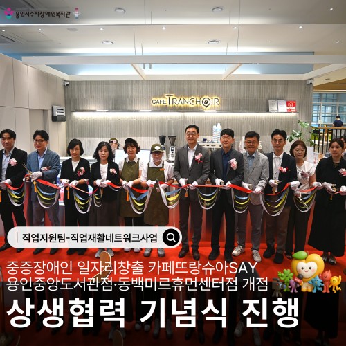 중증장애인 일자리창출 카페뜨랑슈아SAY 용인중앙도서관점·동백미르휴먼센터점 개점 상생협력 기념식 진행