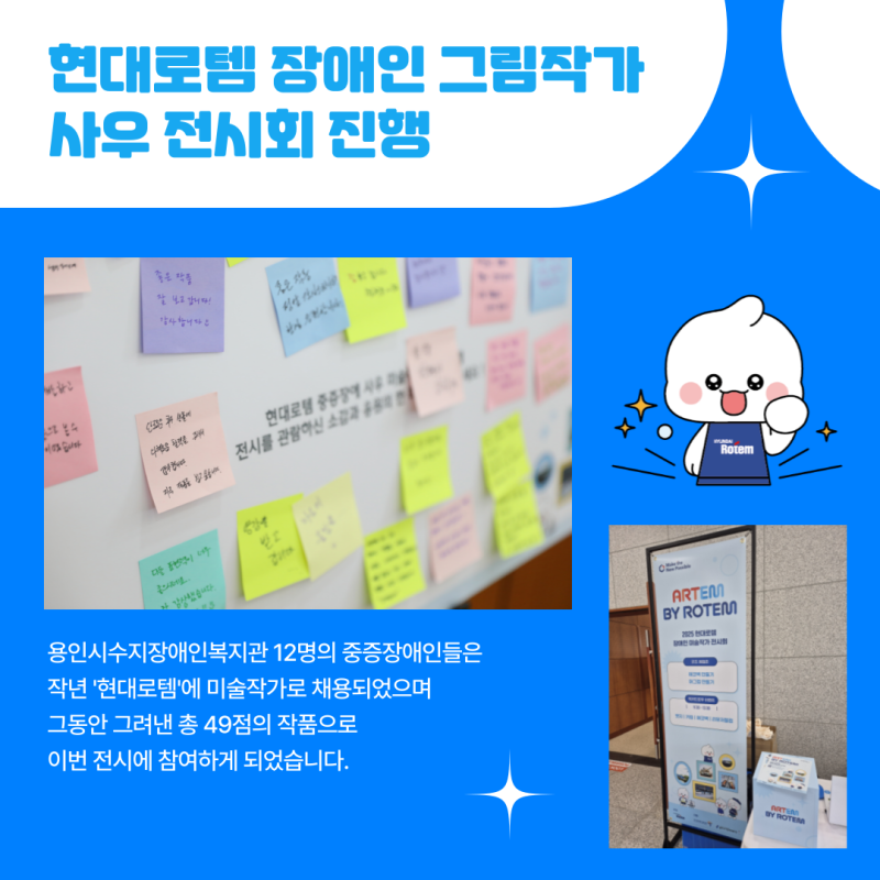 용인시수지장애인복지관 12명의 중증장애인들은 작년 \\\\\\&#039;현대로템\\\\\\&#039;에 미술작가로 채용되었으며  그동안 그려낸 총 49점의 작품으로 이번 전시에 참여하게 되었습니다. 
