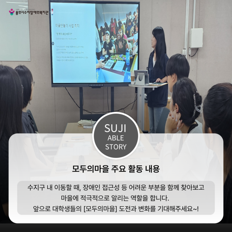 모두의마을 주요 활동 내용  수지구 내 이동할 때, 장애인 접근성 등 어려운 부분을 함께 찾아보고 마을에 적극적으로 알리는 역할을 합니다.  앞으로 대학생들의 [모두의마을] 도전과 변화를 기대해주세요~!