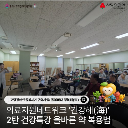 고령장애인돌봄체계구축사업: 돌봄바다 행복해(海) 의료지원네트워크 '건강해(海)' 2탄 건강특강 '올바른 약 …