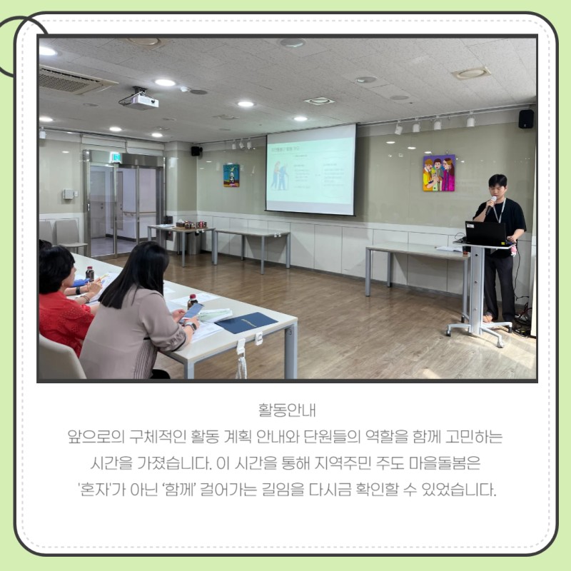 활동안내  앞으로의 구체적인 활동 계획 안내와 단원들의 역할을 함께 고민하는   시간을 가졌습니다. 이 시간을 통해 지역주민 주도 마을돌봄은   \\&#039;혼자\\&#039;가 아닌 ‘함께’ 걸어가는 길임을 다시금 확인할 수 있었습니다.