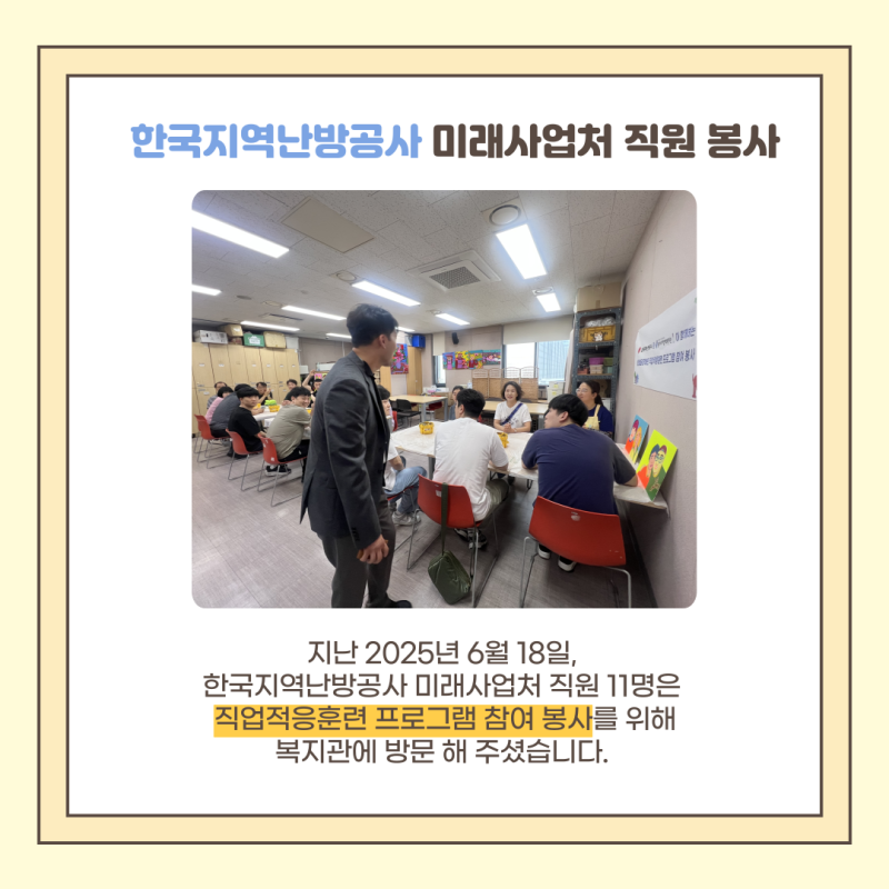 지난 2025년 6월 19일,  한국지역난방공사 미래사업처 직원 11명은  직업적응훈련 프로그램 참여 봉사를 위해 복지관에 방문 해 주셨습니다. 